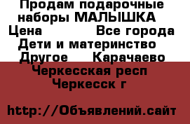 Продам подарочные наборы МАЛЫШКА › Цена ­ 3 500 - Все города Дети и материнство » Другое   . Карачаево-Черкесская респ.,Черкесск г.